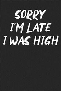 Sorry I'm Late I Was High