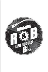 Without R&B Life Would Bb