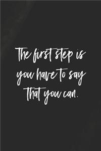 The First Step Is You Have To Say That You Can