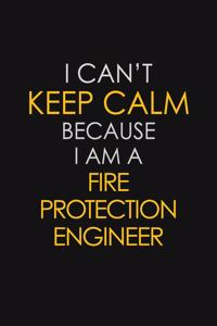 I Can't Keep Calm Because I Am A Fire Protection Engineer