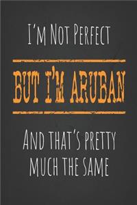 I'm not perfect, But I'm Aruban And that's pretty much the same