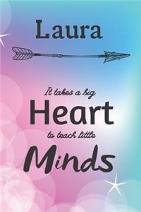 Laura It Takes A Big Heart To Teach Little Minds: Laura Gifts for Mom Gifts for Teachers Journal / Notebook / Diary / USA Gift (6 x 9 - 110 Blank Lined Pages)