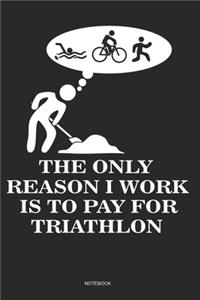 The Only Reason I Work Is To Pay For Triathlon Notebook