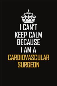 I Can't Keep Calm Because I Am A Cardiovascular surgeon