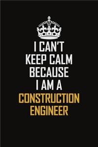 I Can't Keep Calm Because I Am A Construction Engineer