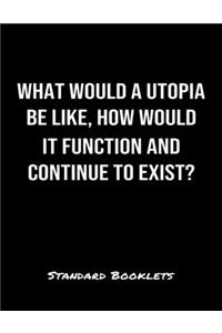 What Would A Utopia Be Like How Would It Function And Continue To Exist?