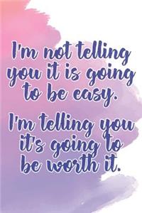 I'm Not Telling You It's Going to Be Easy. I'm Telling You It's Going to Be Worth It