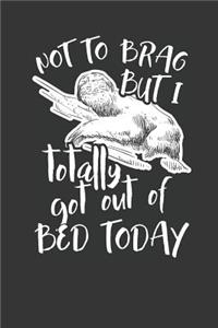 Not to Brag but i Totally got out of Bed Today
