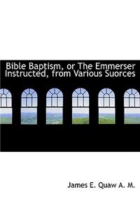 Bible Baptism, or the Emmerser Instructed, from Various Suorces