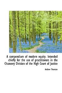 A Compendium of Modern Equity. Intended Chiefly for the Use of Practitioners in the Chancery Divisio
