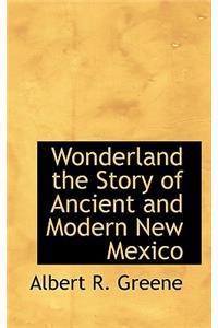 Wonderland the Story of Ancient and Modern New Mexico