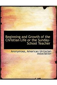 Beginning and Growth of the Christian Life or the Sunday-School Teacher