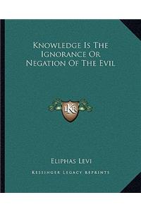 Knowledge Is the Ignorance or Negation of the Evil