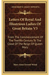Letters Of Royal And Illustrious Ladies Of Great Britain V3