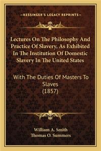 Lectures on the Philosophy and Practice of Slavery, as Exhibited in the Institution of Domestic Slavery in the United States