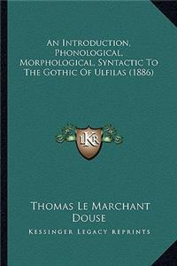 An Introduction, Phonological, Morphological, Syntactic To The Gothic Of Ulfilas (1886)