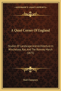 Quiet Corner Of England: Studies Of Landscape And Architecture In Winchelsea, Rye, And The Romney March (1875)