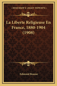 La Liberte Religieuse En France, 1880-1904 (1908)
