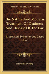 The Nature And Modern Treatment Of Deafness And Disease Of The Ear