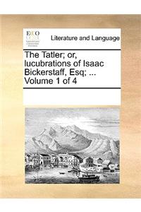 The Tatler; or, lucubrations of Isaac Bickerstaff, Esq; ... Volume 1 of 4