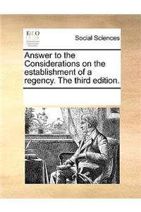 Answer to the Considerations on the Establishment of a Regency. the Third Edition.