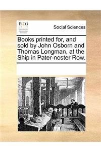 Books Printed For, and Sold by John Osborn and Thomas Longman, at the Ship in Pater-Noster Row.