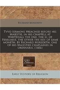 Tvvo Sermons Preached Before His Maiestie, in His Chappell at Whitehall the One, the XI. of Februarie, the Other the XXV. of Same Moneth. by Richard Meredeth, One of His Maiesties Chaplaines in Ordinarie. (1606)
