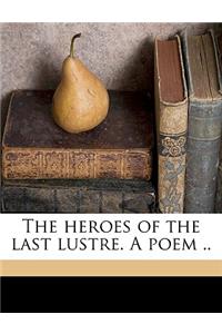 The Heroes of the Last Lustre. a Poem ..