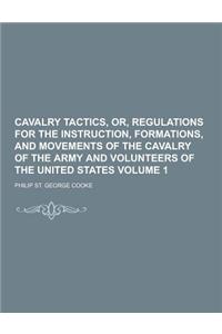 Cavalry Tactics, Or, Regulations for the Instruction, Formations, and Movements of the Cavalry of the Army and Volunteers of the United States Volume