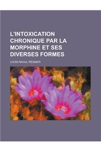 L'Intoxication Chronique Par La Morphine Et Ses Diverses Formes