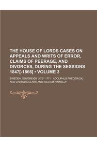 The House of Lords Cases on Appeals and Writs of Error, Claims of Peerage, and Divorces, During the Sessions 1847[-1866] (Volume 3)