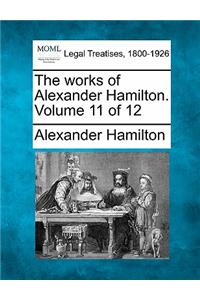 The Works of Alexander Hamilton. Volume 11 of 12