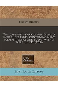 The Garland of Good-Will Divided Into Three Parts: Containing Many Pleasant Songs and Poems: With a Table ... / T.D. (1700)