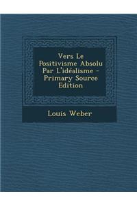 Vers Le Positivisme Absolu Par L'Idealisme