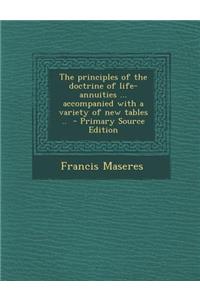 The Principles of the Doctrine of Life-Annuities ... Accompanied with a Variety of New Tables .. - Primary Source Edition