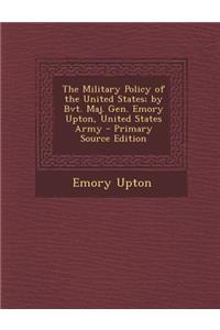 The Military Policy of the United States; By Bvt. Maj. Gen. Emory Upton, United States Army