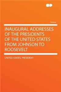 Inaugural Addresses of the Presidents of the United States from Johnson to Roosevelt