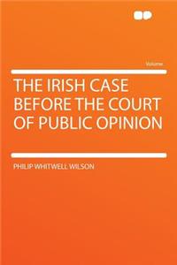 The Irish Case Before the Court of Public Opinion