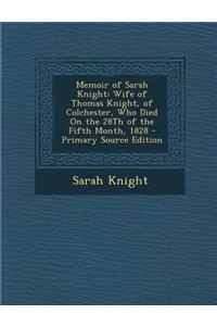 Memoir of Sarah Knight: Wife of Thomas Knight, of Colchester, Who Died on the 28th of the Fifth Month, 1828