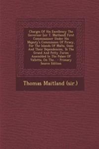 Charges of His Excellency the Governor [Sir T. Maitland] First Commissioner Under His Majesty's Commission of Piracy, for the Islands of Malta, Gozo and Their Dependencies, to the Grand and Petty Juries Assembled in the Palace of Valletta, on The..