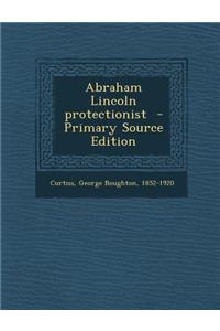 Abraham Lincoln Protectionist - Primary Source Edition