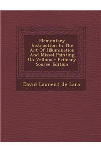 Elementary Instruction in the Art of Illumination and Missal Painting on Vellum - Primary Source Edition