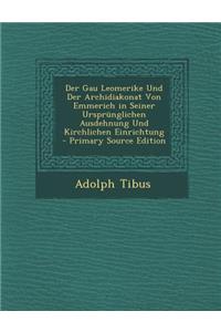 Der Gau Leomerike Und Der Archidiakonat Von Emmerich in Seiner Ursprunglichen Ausdehnung Und Kirchlichen Einrichtung - Primary Source Edition