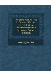 Robert Henri: His Life and Works, with Forty Reproductions - Primary Source Edition