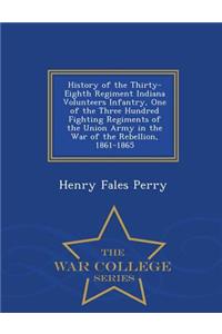 History of the Thirty-Eighth Regiment Indiana Volunteers Infantry, One of the Three Hundred Fighting Regiments of the Union Army in the War of the Rebellion, 1861-1865 - War College Series