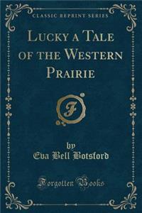 Lucky a Tale of the Western Prairie (Classic Reprint)