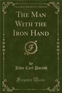 The Man with the Iron Hand (Classic Reprint)