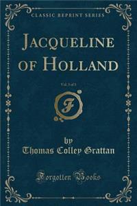 Jacqueline of Holland, Vol. 3 of 3 (Classic Reprint)