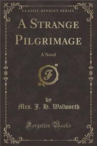 A Strange Pilgrimage: A Novel (Classic Reprint)