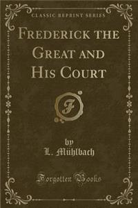 Frederick the Great and His Court (Classic Reprint)